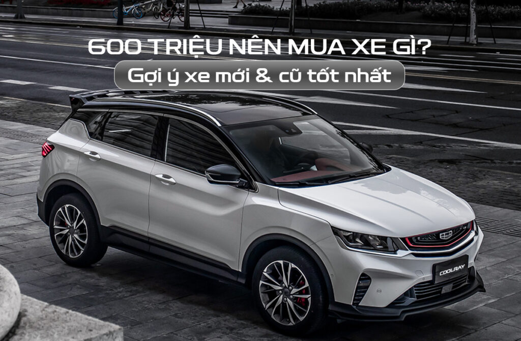 600 triệu nên mua xe gì